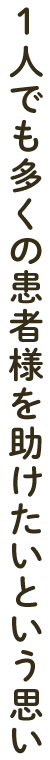 1人でも多くの患者様を助けたいという思い