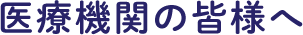 医療機関の皆さまへ