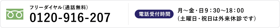 フリーダイヤル(通話無料)0120-916-207 月～金・日9：00～18：00 (土曜日は外来休診です)